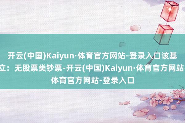 开云(中国)Kaiyun·体育官方网站-登录入口该基金钞票成立：无股票类钞票-开云(中国)Kaiyun·体育官方网站-登录入口