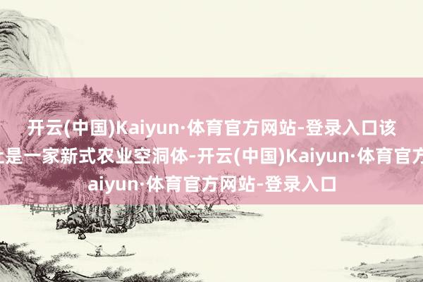 开云(中国)Kaiyun·体育官方网站-登录入口该教训专科联结社是一家新式农业空洞体-开云(中国)Kaiyun·体育官方网站-登录入口