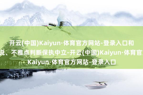 开云(中国)Kaiyun·体育官方网站-登录入口和讯网站对文中述说、不雅点判断保执中立-开云(中国)Kaiyun·体育官方网站-登录入口