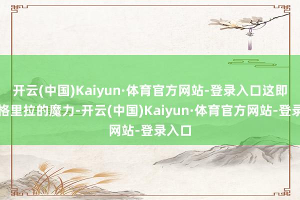 开云(中国)Kaiyun·体育官方网站-登录入口这即是香格里拉的魔力-开云(中国)Kaiyun·体育官方网站-登录入口
