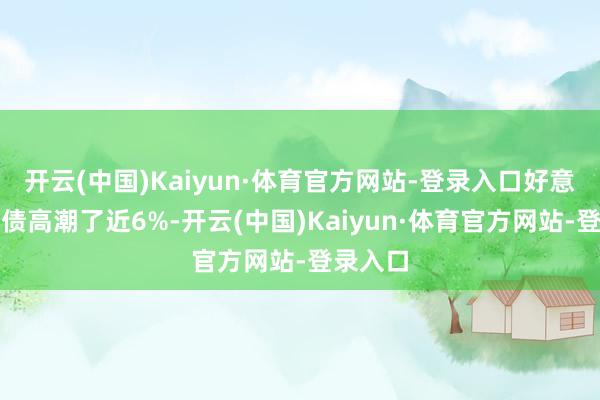 开云(中国)Kaiyun·体育官方网站-登录入口好意思国国债高潮了近6%-开云(中国)Kaiyun·体育官方网站-登录入口