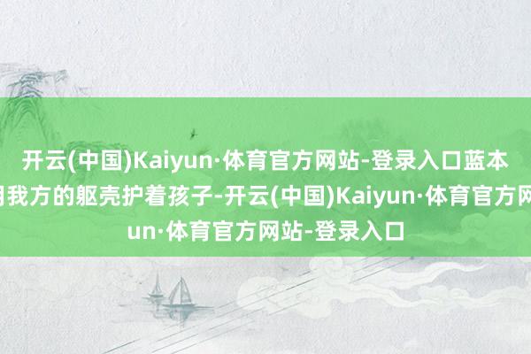 开云(中国)Kaiyun·体育官方网站-登录入口蓝本其时张荣香用我方的躯壳护着孩子-开云(中国)Kaiyun·体育官方网站-登录入口