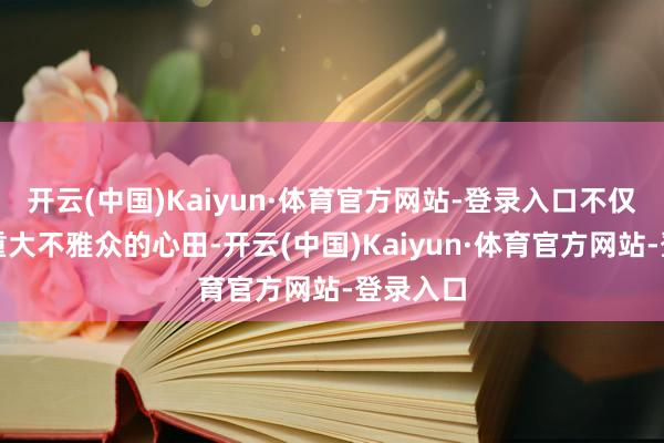 开云(中国)Kaiyun·体育官方网站-登录入口不仅柔润了重大不雅众的心田-开云(中国)Kaiyun·体育官方网站-登录入口