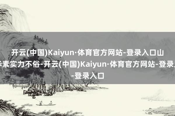 开云(中国)Kaiyun·体育官方网站-登录入口　　山东华素实力不俗-开云(中国)Kaiyun·体育官方网站-登录入口