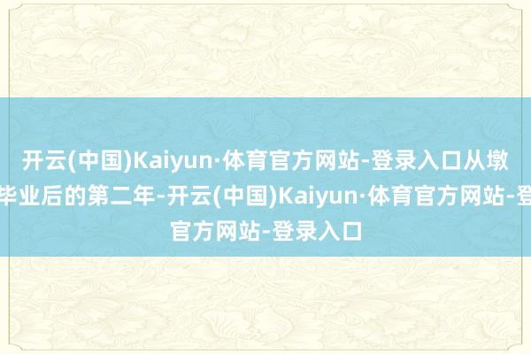开云(中国)Kaiyun·体育官方网站-登录入口从墩头中学毕业后的第二年-开云(中国)Kaiyun·体育官方网站-登录入口