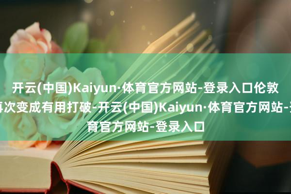 开云(中国)Kaiyun·体育官方网站-登录入口伦敦金现货再次变成有用打破-开云(中国)Kaiyun·体育官方网站-登录入口
