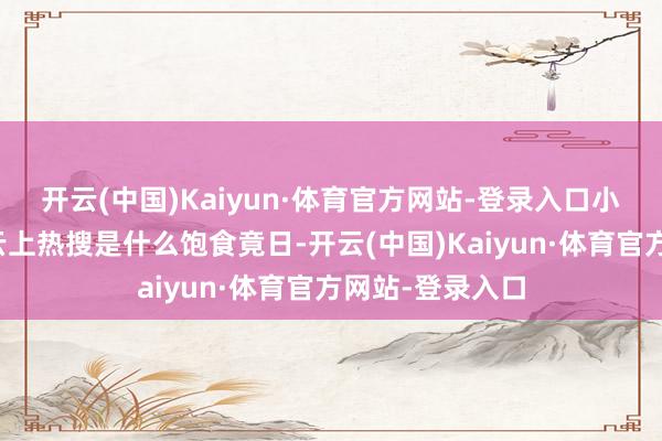 开云(中国)Kaiyun·体育官方网站-登录入口小站存眷之前燕云上热搜是什么饱食竟日-开云(中国)Kaiyun·体育官方网站-登录入口