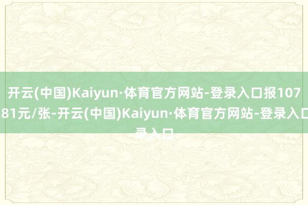开云(中国)Kaiyun·体育官方网站-登录入口报107.81元/张-开云(中国)Kaiyun·体育官方网站-登录入口