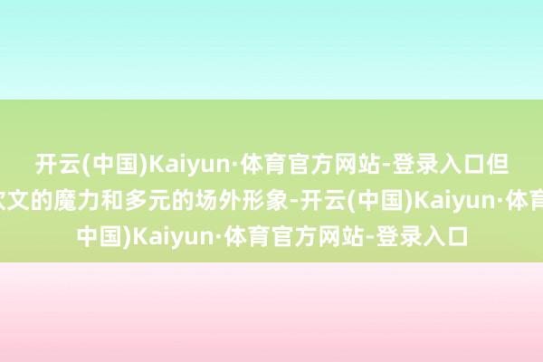 开云(中国)Kaiyun·体育官方网站-登录入口但依然大致感受到郑钦文的魔力和多元的场外形象-开云(中国)Kaiyun·体育官方网站-登录入口