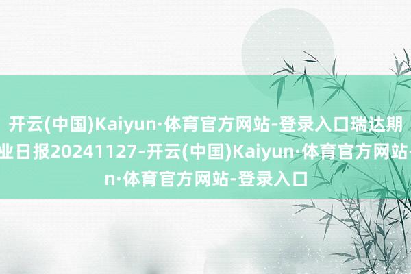 开云(中国)Kaiyun·体育官方网站-登录入口瑞达期货白糖产业日报20241127-开云(中国)Kaiyun·体育官方网站-登录入口
