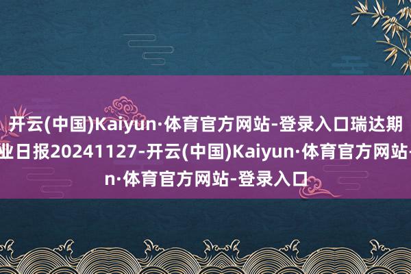 开云(中国)Kaiyun·体育官方网站-登录入口瑞达期货苹果产业日报20241127-开云(中国)Kaiyun·体育官方网站-登录入口