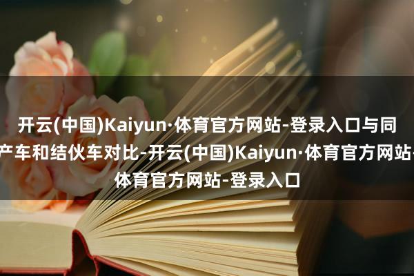 开云(中国)Kaiyun·体育官方网站-登录入口与同价位的国产车和结伙车对比-开云(中国)Kaiyun·体育官方网站-登录入口