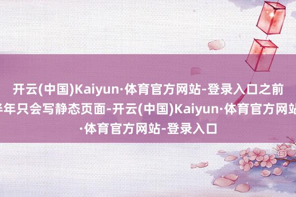 开云(中国)Kaiyun·体育官方网站-登录入口之前我方折腾半年只会写静态页面-开云(中国)Kaiyun·体育官方网站-登录入口