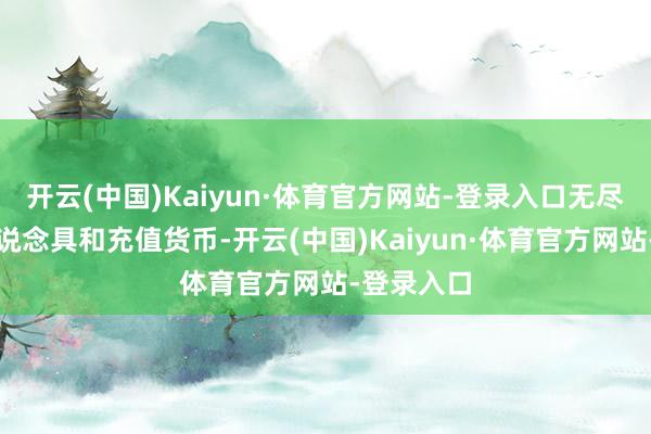 开云(中国)Kaiyun·体育官方网站-登录入口无尽的刷游戏说念具和充值货币-开云(中国)Kaiyun·体育官方网站-登录入口