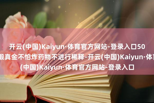 开云(中国)Kaiyun·体育官方网站-登录入口50 mL）；用法用量：锻真金不怕炸药物不进行稀释-开云(中国)Kaiyun·体育官方网站-登录入口