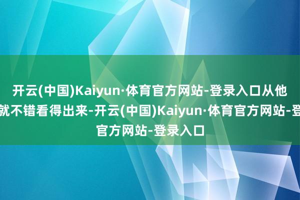 开云(中国)Kaiyun·体育官方网站-登录入口从他的职位就不错看得出来-开云(中国)Kaiyun·体育官方网站-登录入口