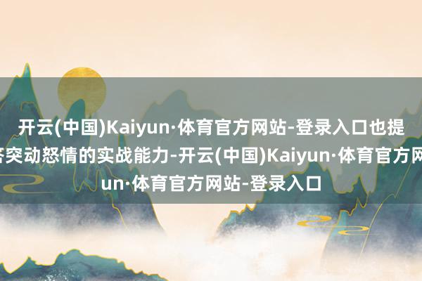 开云(中国)Kaiyun·体育官方网站-登录入口也提高了员工应答突动怒情的实战能力-开云(中国)Kaiyun·体育官方网站-登录入口