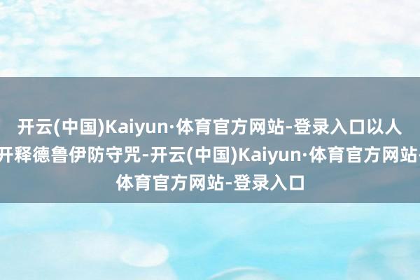 开云(中国)Kaiyun·体育官方网站-登录入口以人命为代价开释德鲁伊防守咒-开云(中国)Kaiyun·体育官方网站-登录入口