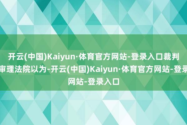 开云(中国)Kaiyun·体育官方网站-登录入口裁判限制审理法院以为-开云(中国)Kaiyun·体育官方网站-登录入口