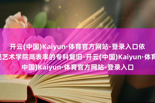 开云(中国)Kaiyun·体育官方网站-登录入口依托辽宁师范大学影视艺术学院高表率的专科复旧-开云(中国)Kaiyun·体育官方网站-登录入口