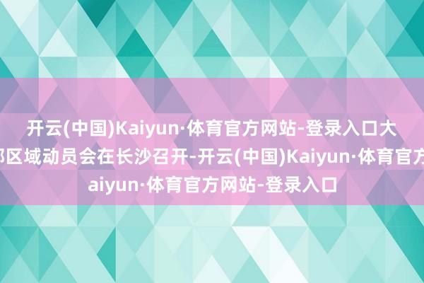 开云(中国)Kaiyun·体育官方网站-登录入口大飞机规模化中部区域动员会在长沙召开-开云(中国)Kaiyun·体育官方网站-登录入口