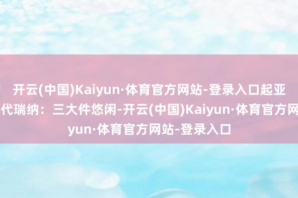 开云(中国)Kaiyun·体育官方网站-登录入口起亚K2、k3和当代瑞纳：三大件悠闲-开云(中国)Kaiyun·体育官方网站-登录入口