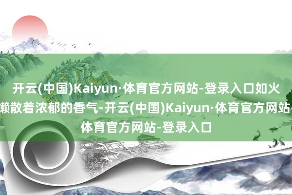 开云(中国)Kaiyun·体育官方网站-登录入口如火如荼的粥懒散着浓郁的香气-开云(中国)Kaiyun·体育官方网站-登录入口