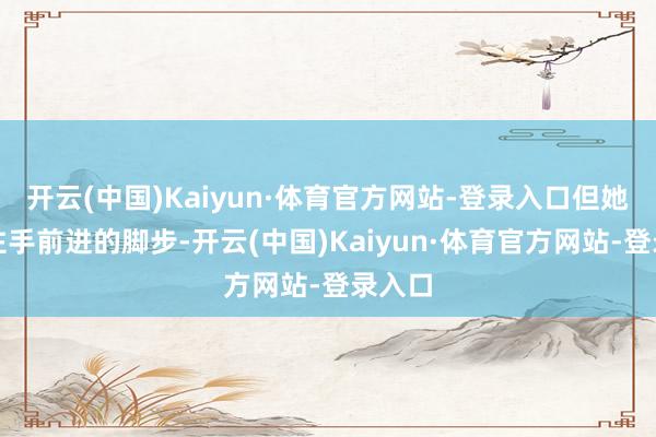 开云(中国)Kaiyun·体育官方网站-登录入口但她从未住手前进的脚步-开云(中国)Kaiyun·体育官方网站-登录入口