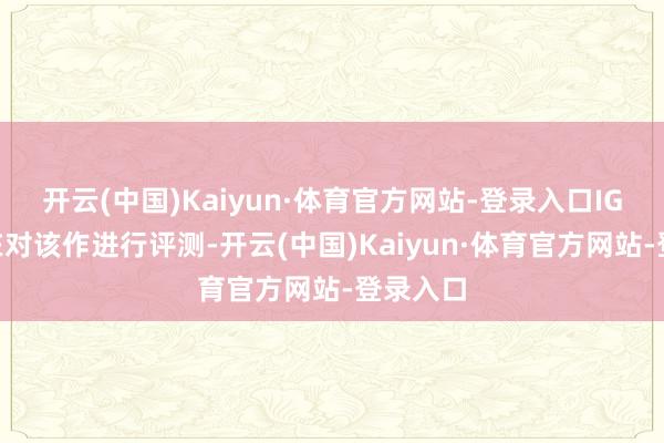 开云(中国)Kaiyun·体育官方网站-登录入口IGN也正在对该作进行评测-开云(中国)Kaiyun·体育官方网站-登录入口