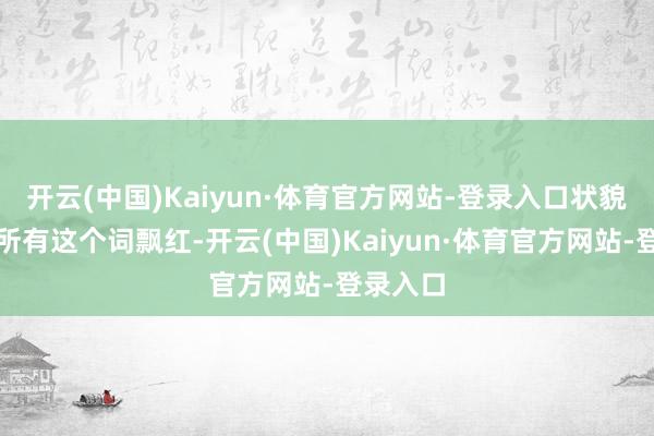 开云(中国)Kaiyun·体育官方网站-登录入口状貌销控表所有这个词飘红-开云(中国)Kaiyun·体育官方网站-登录入口