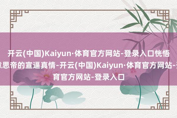 开云(中国)Kaiyun·体育官方网站-登录入口恍悟一下好意思帝的宣逼真情-开云(中国)Kaiyun·体育官方网站-登录入口
