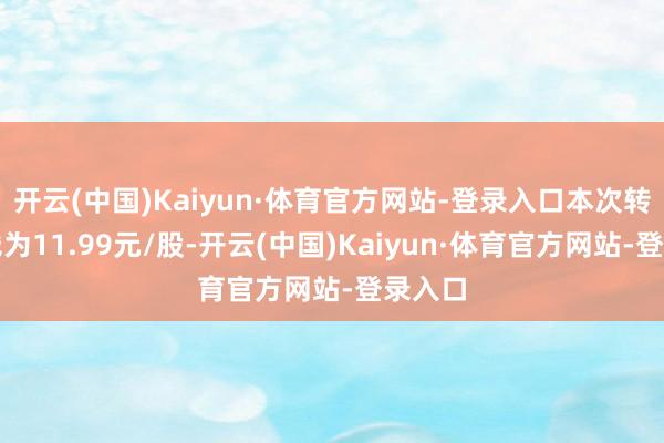开云(中国)Kaiyun·体育官方网站-登录入口本次转让价钱为11.99元/股-开云(中国)Kaiyun·体育官方网站-登录入口