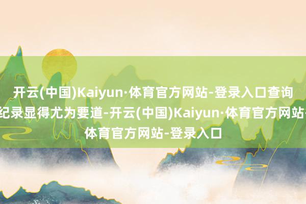 开云(中国)Kaiyun·体育官方网站-登录入口查询脱险维保纪录显得尤为要道-开云(中国)Kaiyun·体育官方网站-登录入口