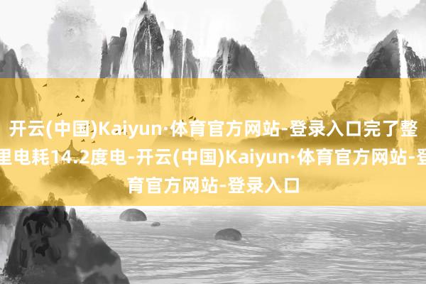开云(中国)Kaiyun·体育官方网站-登录入口完了整车百公里电耗14.2度电-开云(中国)Kaiyun·体育官方网站-登录入口