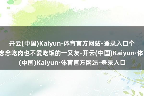 开云(中国)Kaiyun·体育官方网站-登录入口个个蓬松暄软！节后不念念吃肉也不爱吃饭的一又友-开云(中国)Kaiyun·体育官方网站-登录入口