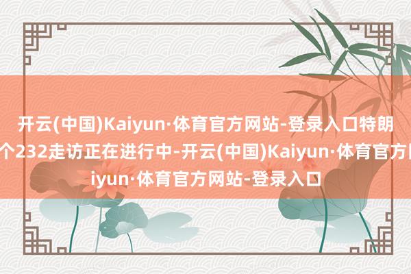 开云(中国)Kaiyun·体育官方网站-登录入口特朗普政府还有多个232走访正在进行中-开云(中国)Kaiyun·体育官方网站-登录入口