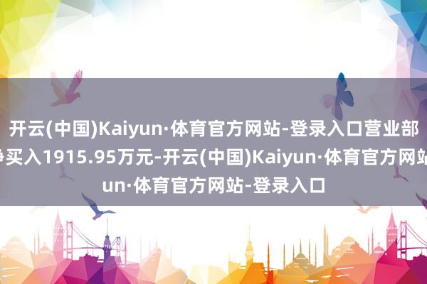 开云(中国)Kaiyun·体育官方网站-登录入口营业部席位共计净买入1915.95万元-开云(中国)Kaiyun·体育官方网站-登录入口