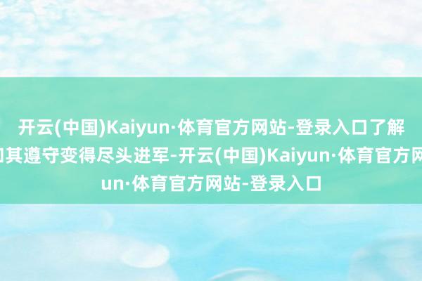 开云(中国)Kaiyun·体育官方网站-登录入口了解骁雄的妙技和其遵守变得尽头进军-开云(中国)Kaiyun·体育官方网站-登录入口