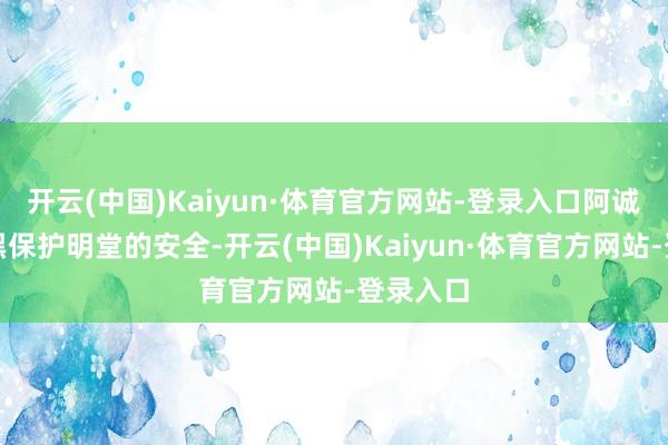开云(中国)Kaiyun·体育官方网站-登录入口阿诚则在黢黑保护明堂的安全-开云(中国)Kaiyun·体育官方网站-登录入口