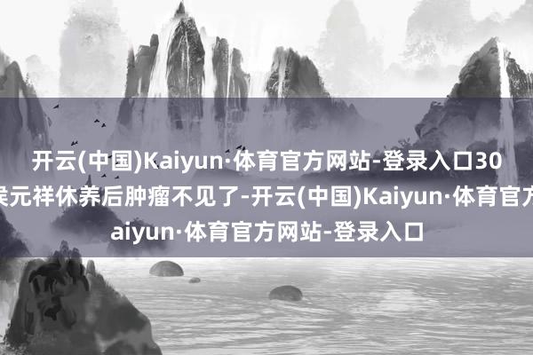开云(中国)Kaiyun·体育官方网站-登录入口3000多名患者经侯元祥休养后肿瘤不见了-开云(中国)Kaiyun·体育官方网站-登录入口