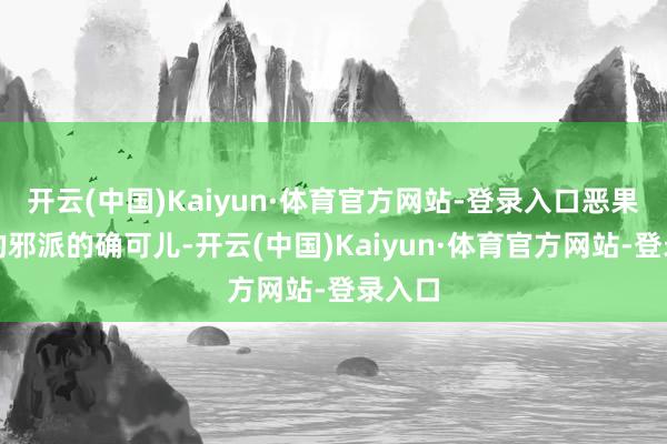 开云(中国)Kaiyun·体育官方网站-登录入口恶果内部的邪派的确可儿-开云(中国)Kaiyun·体育官方网站-登录入口