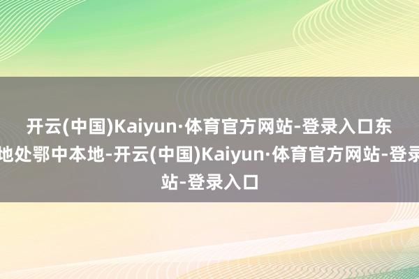 开云(中国)Kaiyun·体育官方网站-登录入口　　东宝区地处鄂中本地-开云(中国)Kaiyun·体育官方网站-登录入口
