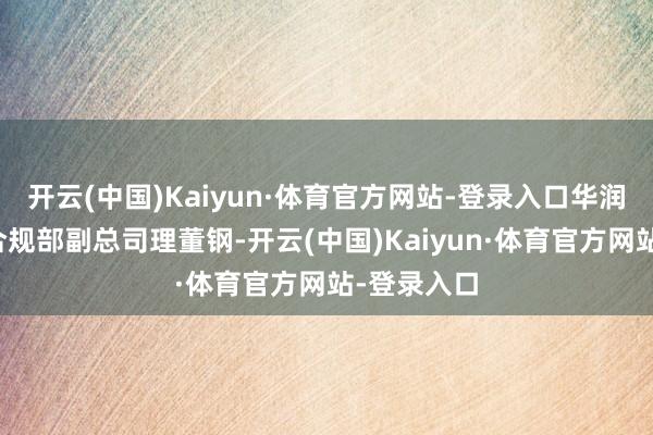 开云(中国)Kaiyun·体育官方网站-登录入口华润集团法律合规部副总司理董钢-开云(中国)Kaiyun·体育官方网站-登录入口
