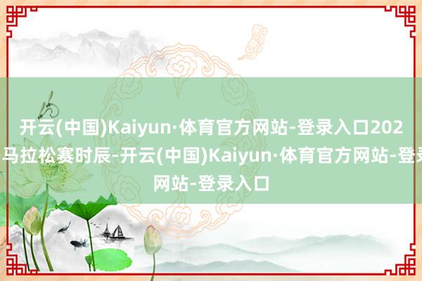 开云(中国)Kaiyun·体育官方网站-登录入口2025济宁马拉松赛时辰-开云(中国)Kaiyun·体育官方网站-登录入口
