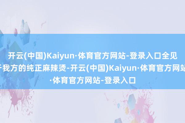 开云(中国)Kaiyun·体育官方网站-登录入口全见识打造属于我方的纯正麻辣烫-开云(中国)Kaiyun·体育官方网站-登录入口