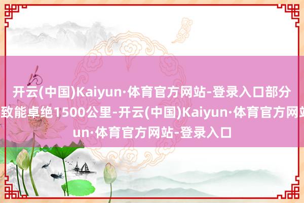 开云(中国)Kaiyun·体育官方网站-登录入口部分大型车辆以致能卓绝1500公里-开云(中国)Kaiyun·体育官方网站-登录入口