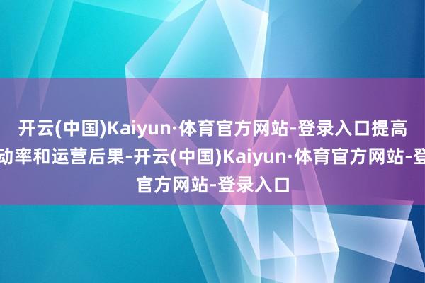 开云(中国)Kaiyun·体育官方网站-登录入口提高销售改动率和运营后果-开云(中国)Kaiyun·体育官方网站-登录入口