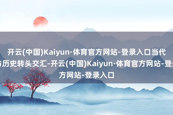 开云(中国)Kaiyun·体育官方网站-登录入口当代艺术与历史转头交汇-开云(中国)Kaiyun·体育官方网站-登录入口