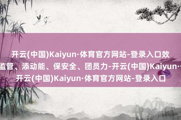 开云(中国)Kaiyun·体育官方网站-登录入口效率稳市集、强储备、严监管、添动能、保安全、团员力-开云(中国)Kaiyun·体育官方网站-登录入口