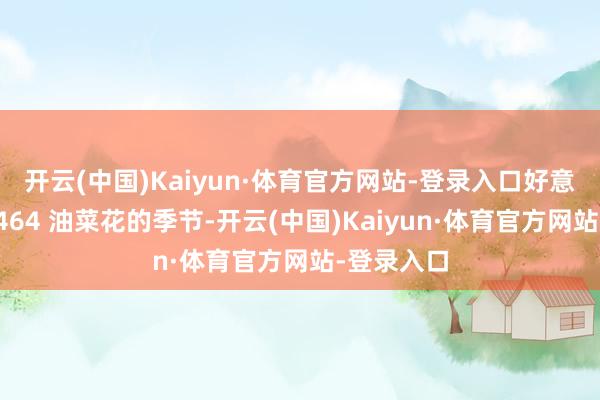 开云(中国)Kaiyun·体育官方网站-登录入口好意思女营地464 油菜花的季节-开云(中国)Kaiyun·体育官方网站-登录入口